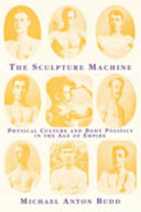 The sculpture machine : physical culture and body politics in the Age of Empire /