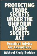 Protecting trade secrets under the Uniform Trade Secrets Act : practical advice for executives /