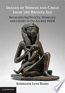 Images of woman and child from the Bronze Age : reconsidering fertility, maternity, and gender in the ancient world /