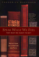 Speak what we feel (not what we ought to say) : reflections on literature and faith /