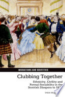 Clubbing together : ethnicity, civility and formal sociability in the Scottish diaspora to 1930 /