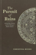 The pursuit of ruins : archaeology, history, and the making of modern Mexico /
