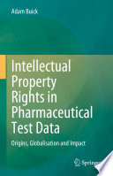Intellectual Property Rights in Pharmaceutical Test Data : Origins, Globalisation and Impact /