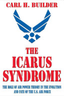 The Icarus syndrome : the role of air power theory in the evolution and fate of the U.S. Air Force /