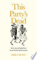 This party's dead : Grief, Joy and Spilled Rum at the World's Death Festivals /