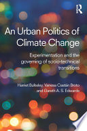 An urban politics of climate change : experimentation and the governing of socio-technical transitions /