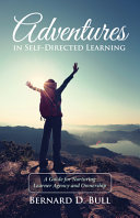 Adventures in self-directed learning : a guide for nurturing learner agency and ownership /