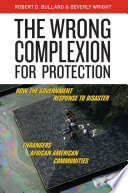 The wrong complexion for protection : how the government response to natural and unnatural disasters endangers African American communities /