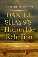 Daniel Shays's honorable rebellion : an American story /