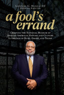 A fool's errand : creating the National Museum of African American History and Culture in the age of Bush, Obama, and Trump /