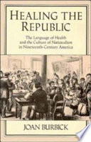 Healing the republic : the language of health and the culture of nationalism in nineteenth-century America /