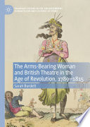 The Arms-Bearing Woman and British Theatre in the Age of Revolution, 1789-1815 /
