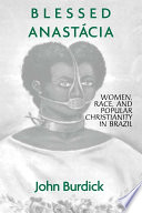 Blessed Anastácia : women, race and popular Christianity in Brazil /