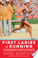 First ladies of running : 22 inspiring profiles of the rebels, rule breakers, and visionaries who changed the sport forever /