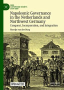 Napoleonic governance in the Netherlands and northwest Germany : conquest, incorporation, and integration /