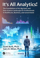It's all analytics! : the foundations of AI, big data, and data science landscape for professionals in healthcare, business, and government /