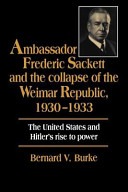 Ambassador Frederic Sackett and the collapse of the Weimar Republic, 1930-1933 : the United States and Hitler's rise to power /