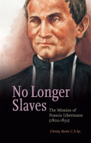 No longer slaves : the mission of Francis Libermann (1802-1852) /