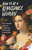 How to be a Renaissance woman : the untold history of beauty & female creativity /
