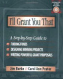 I'll grant you that : a step-by-step guide to finding funds, designing winning projects, and writing powerful grant proposals /