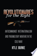 Revolutionaries for the right : anticommunist internationalism and paramilitary warfare in the Cold War /