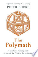 The polymath : a cultural history from Leonardo Da Vinci to Susan Sontag /