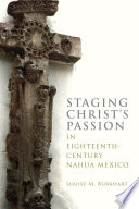 Staging Christ's passion in eighteenth-century Nahua Mexico /
