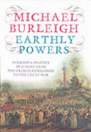 Earthly powers : religion and politics in Europe from the Enlightenment to the Great War /
