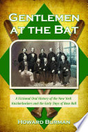 Gentlemen at the bat : a fictional oral history of the New York Knickerbockers and the early days of base ball /