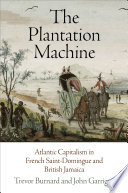 The plantation machine : Atlantic capitalism in French Saint-Domingue and British Jamaica /