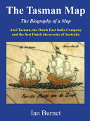 The Tasman map : a biography of a map : Abel Tasman, the Dutch East India Company and the first Dutch discoveries of Australia /