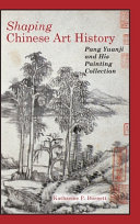 Shaping Chinese art history : Pang Yuanji and his painting collection /