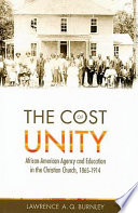 The cost of unity : African-American agency and education in the Christian Church, 1865-1914 /