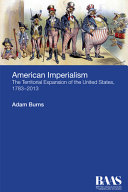 American imperialism : the territorial expansion of the United States, 1783-2013 /