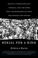 Burial for a King : Martin Luther King Jr.'s funeral and the week that transformed Atlanta and rocked the nation /