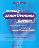 Making assertiveness happen : a simple and effective guide to developing assertiveness skills /