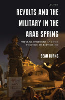 Revolts and the military in the Arab Spring : popular uprisings and the politics of repression /