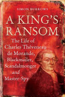A king's ransom : the life of Charles Théveneau de Morande, blackmailer, scandalmonger & master-spy /