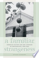 A familiar strangeness : American fiction and the language of photography, 1839-1945 /