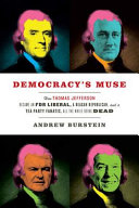 Democracy's muse : how Thomas Jefferson became an FDR liberal, a Reagan Republican, and a Tea Party fanatic, all the while being dead /