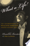 What a life! : the autobiography of Pesach'ke Burstein, Yiddish matinee idol /
