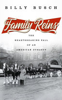 Family reins : the extraordinary rise and epic fall of an American dynasty /