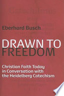 Drawn to freedom : Christian faith today in conversation with the Heidelberg catechism /