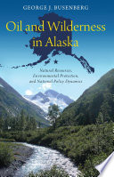 Oil and wilderness in Alaska : natural resources, environmental protection, and national policy dynamics /