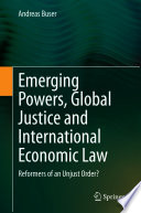 Emerging Powers, Global Justice and International Economic Law : Reformers of an Unjust Order? /