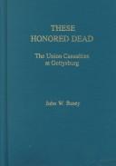 These honored dead : the Union casualties at Gettysburg /