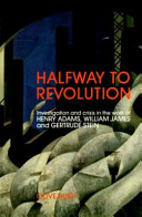 Halfway to revolution : investigation and crisis in the work of Henry Adams, William James, and Gertrude Stein /