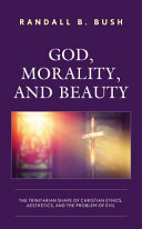 God, morality, and beauty : the Trinitarian shape of Christian ethics, aesthetics, and the problem of evil /