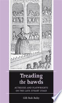 Treading the bawds : actresses and playwrights on the late-Stuart stage /