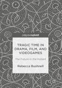 Tragic time in drama, film, and videogames : the future in the instant /